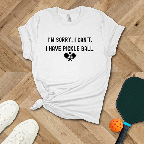 I'm Sorry, I Cant. I have Pickleball T-Shirt